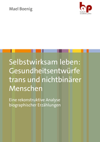 Selbstwirksam leben: Gesundheitsentwürfe trans und nichtbinärer Menschen