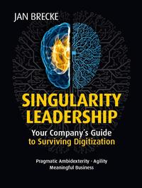 Singularity Leadership. Your Company´s Guide to Surviving Digitization