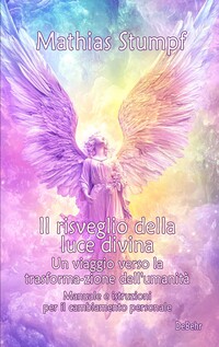 Il risveglio della luce divina - Un viaggio verso la trasforma-zione dell'umanità - Manuale e istruzioni per il cambiamento personale