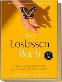 Dein Loslassen Buch: 100 Tools zum Loslassen und 6 Minuten Übungen für den Alltag | Einfach und nachhaltig belastende Gedanken, Prägungen & negative Selbstüberzeugungen loslassen - 30 Tage Challenge