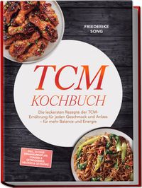 TCM Kochbuch: Die leckersten Rezepte der TCM-Ernährung für jeden Geschmack und Anlass – für mehr Balance und Energie – inkl. 30-Tage-Ernährungsplan, Congee & Getreidebreie, Heiltees & Getränke