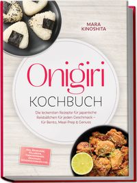Onigiri Kochbuch: Die leckersten Rezepte für japanische Reisbällchen für jeden Geschmack – für Bento, Meal-Prep & Genuss – inkl. Reiskunde, Füllungen, Formtechniken, Onigirazu, Würzmischungen uvm.