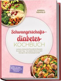 Schwangerschaftsdiabetes Kochbuch: Leckere, blutzuckerfreundliche Rezepte für jeden Tag – für stabile Werte & mehr Energie in der Schwangerschaft – inkl. 30-Tage-Ernährungsplan, Frühstück & Desserts