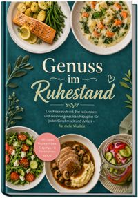 Genuss im Ruhestand: Das Kochbuch mit den leckersten und seniorengerechten Rezepten für jeden Geschmack und Anlass – für mehr Vitalität – inkl. zarten Hauptgerichten, Eingelegtes & Fermentiertes