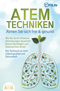 ATEMTECHNIKEN - Atmen Sie sich frei & gesund: Wie Sie durch effektive Atemübungen dauerhaft Stress bewältigen und Gelassenheit lernen - Der Schlüssel zu mehr Lebensqualität und Gesundheit