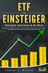 ETF FÜR EINSTEIGER - Intelligent investieren an der Börse: Wie Sie die Krisenzeiten jetzt zu Ihrem eigenen Vorteil nutzen und mit den Strategien der Profi-Investoren maximale Rendite erzielen