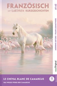 Le Cheval Blanc de Camargue - Französisch lernen mit lustigen Kurzgeschichten A1-A2 (+ Audio-Online)