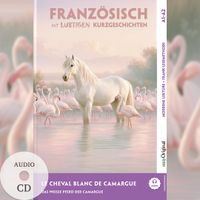 Le Cheval Blanc de Camargue - Französisch lernen mit lustigen Kurzgeschichten A1-A2 (+ Audio-CD)