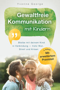 Gewaltfreie Kommunikation mit Kindern: Bleibe mit deinem Kind in Verbindung — trotz Wut, Streit und Krisen